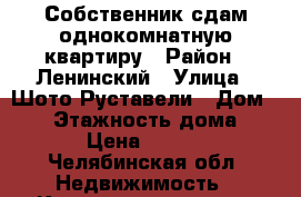 Собственник сдам однокомнатную квартиру › Район ­ Ленинский › Улица ­ Шото Руставели › Дом ­ 30 › Этажность дома ­ 10 › Цена ­ 9 000 - Челябинская обл. Недвижимость » Квартиры аренда   